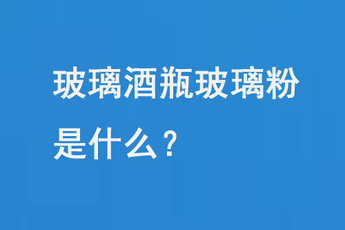 玻璃酒瓶玻璃粉是什么？