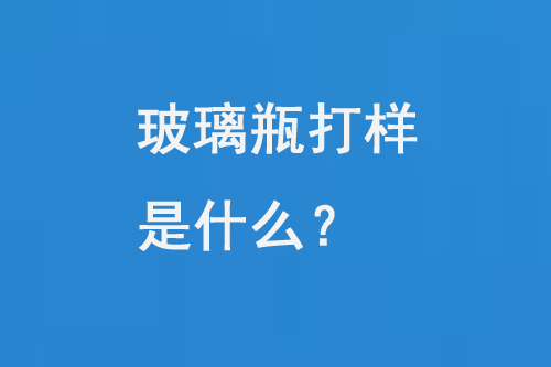玻璃瓶打樣是什么？